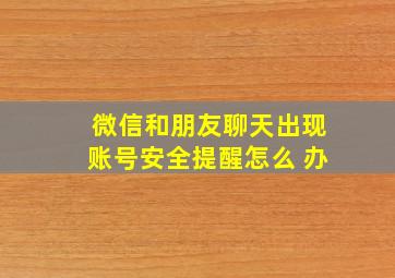 微信和朋友聊天出现账号安全提醒怎么 办